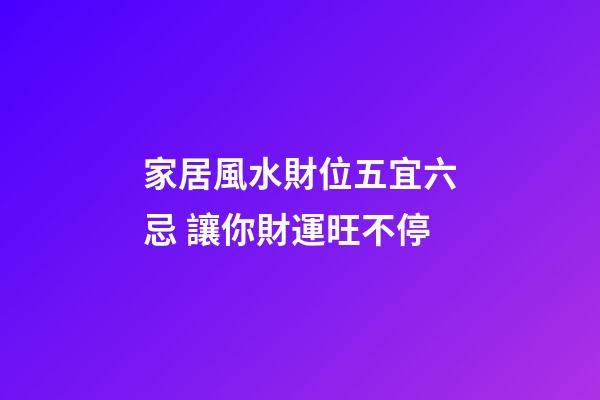 家居風水財位五宜六忌 讓你財運旺不停